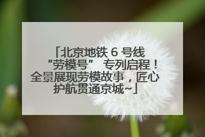 北京地铁 6 号线 “劳模号” 专列启程！全景展现劳模故事，匠心护航贯通京城~