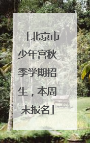 北京市少年宫秋季学期招生，本周末报名