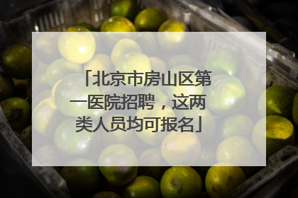 北京市房山区第一医院招聘，这两类人员均可报名