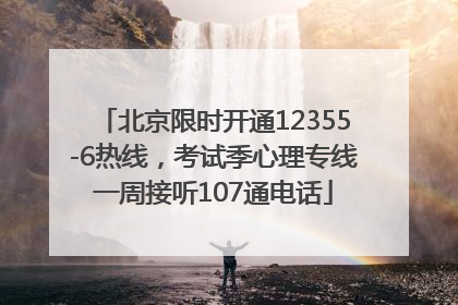 北京限时开通12355-6热线，考试季心理专线一周接听107通电话