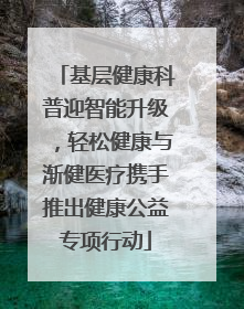 基层健康科普迎智能升级，轻松健康与渐健医疗携手推出健康公益专项行动