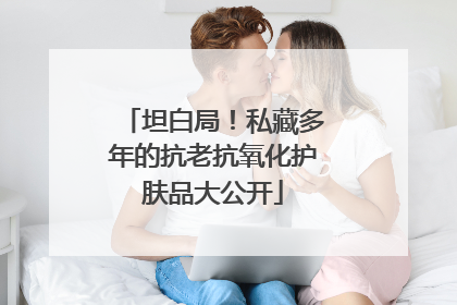 坦白局！私藏多年的抗老抗氧化护肤品大公开