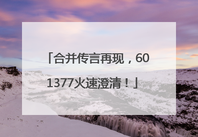 合并传言再现，601377火速澄清！