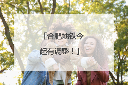 合肥地铁今起有调整！
