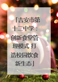 吉安市第十二中学：创新食堂管理模式 打造校园饮食新生态