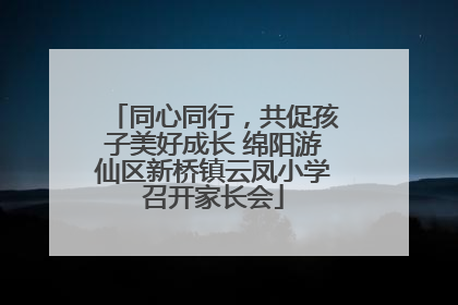 同心同行，共促孩子美好成长 绵阳游仙区新桥镇云凤小学召开家长会