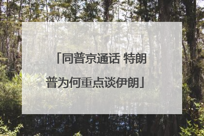 同普京通话 特朗普为何重点谈伊朗