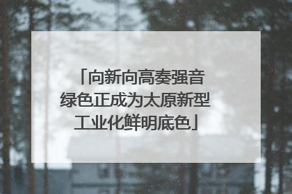 向新向高奏强音 绿色正成为太原新型工业化鲜明底色