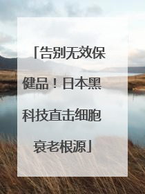 告别无效保健品！日本黑科技直击细胞衰老根源