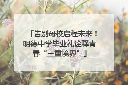 告别母校启程未来！明德中学毕业礼诠释青春“三重境界”