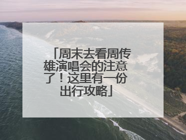 周末去看周传雄演唱会的注意了！这里有一份出行攻略