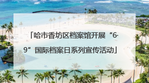 哈市香坊区档案馆开展“6·9”国际档案日系列宣传活动