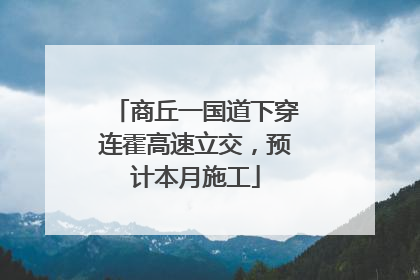 商丘一国道下穿连霍高速立交，预计本月施工