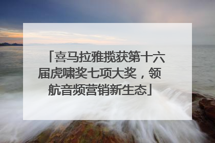 喜马拉雅揽获第十六届虎啸奖七项大奖，领航音频营销新生态