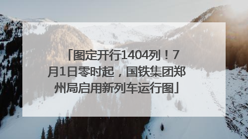 图定开行1404列！7月1日零时起，国铁集团郑州局启用新列车运行图