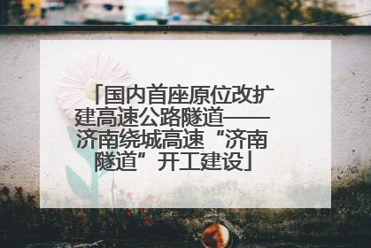 国内首座原位改扩建高速公路隧道——济南绕城高速“济南隧道”开工建设