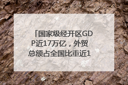 国家级经开区GDP近17万亿，外贸总额占全国比重近1/4｜数读中国