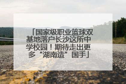 国家级职业篮球双基地落户长沙这所中学校园！期待走出更多“湖南造”国手