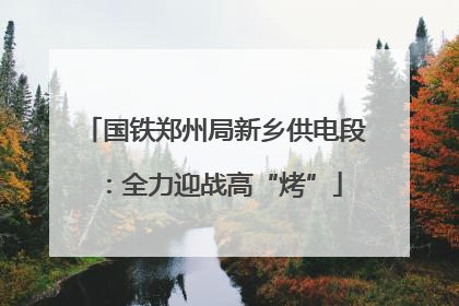 国铁郑州局新乡供电段：全力迎战高“烤”