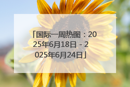 国际一周热图：2025年6月18日－2025年6月24日