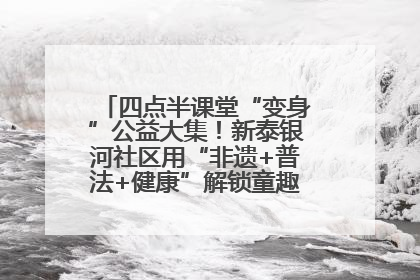 四点半课堂“变身”公益大集！新泰银河社区用“非遗+普法+健康”解锁童趣治理新场景