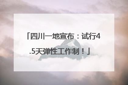 四川一地宣布：试行4.5天弹性工作制！