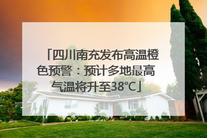 四川南充发布高温橙色预警：预计多地最高气温将升至38℃