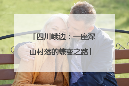 四川峨边：一座深山村落的蝶变之路