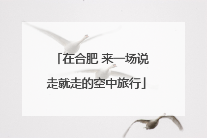 在合肥 来一场说走就走的空中旅行