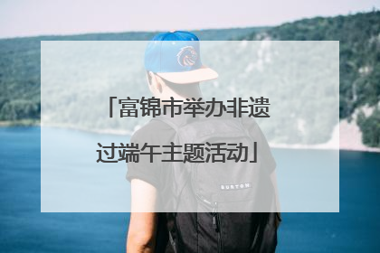 富锦市举办非遗过端午主题活动