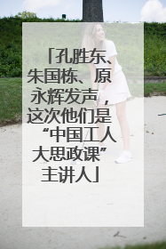 孔胜东、朱国栋、原永辉发声，这次他们是“中国工人大思政课”主讲人
