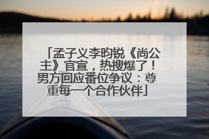 孟子义李昀锐《尚公主》官宣，热搜爆了！男方回应番位争议：尊重每一个合作伙伴