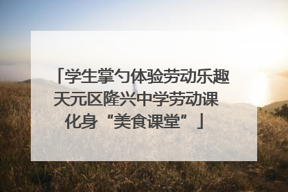 学生掌勺体验劳动乐趣 天元区隆兴中学劳动课化身“美食课堂”