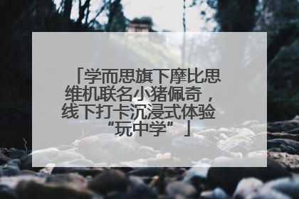 学而思旗下摩比思维机联名小猪佩奇，线下打卡沉浸式体验“玩中学”