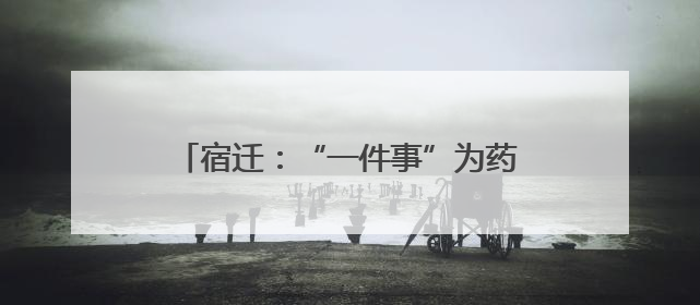 宿迁：“一件事”为药店开办按下“加速键”