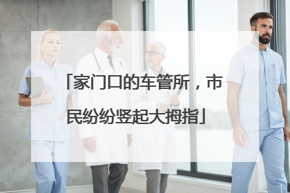 家门口的车管所，市民纷纷竖起大拇指