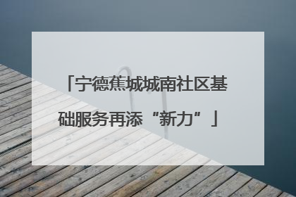 宁德蕉城城南社区基础服务再添“新力”