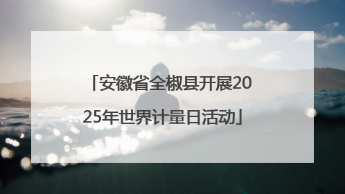 安徽省全椒县开展2025年世界计量日活动