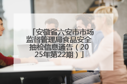 安徽省六安市市场监督管理局食品安全抽检信息通告（2025年第22期）