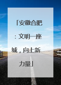 安徽合肥：文明一座城，向上新力量
