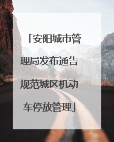 安阳城市管理局发布通告规范城区机动车停放管理