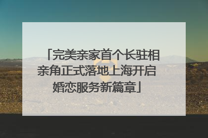 完美亲家首个长驻相亲角正式落地上海开启婚恋服务新篇章