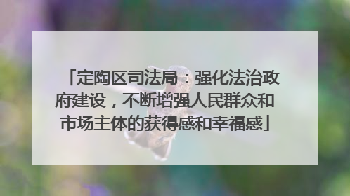 定陶区司法局：强化法治政府建设，不断增强人民群众和市场主体的获得感和幸福感