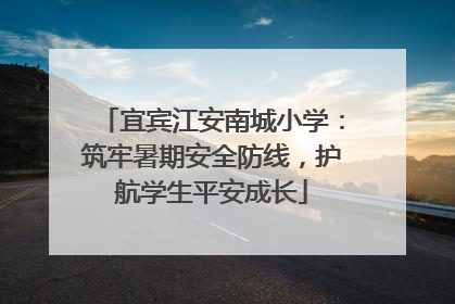 宜宾江安南城小学：筑牢暑期安全防线，护航学生平安成长