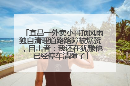 宜昌一外卖小哥顶风雨独自清理道路路障被爆赞，目击者：我还在犹豫他已经停车清障了
