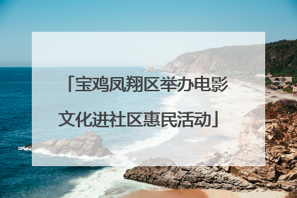 宝鸡凤翔区举办电影文化进社区惠民活动