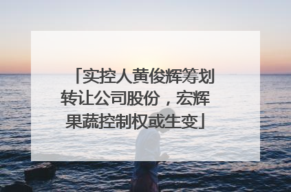 实控人黄俊辉筹划转让公司股份，宏辉果蔬控制权或生变