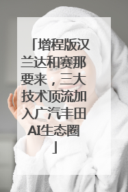 增程版汉兰达和赛那要来，三大技术顶流加入广汽丰田AI生态圈