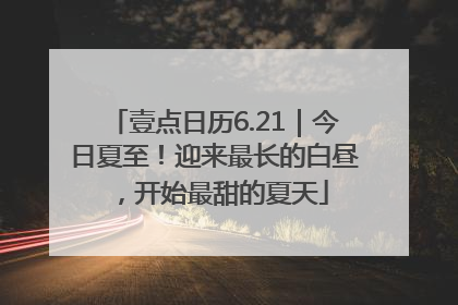壹点日历6.21｜今日夏至！迎来最长的白昼，开始最甜的夏天