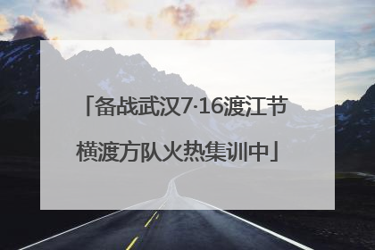 备战武汉7·16渡江节 横渡方队火热集训中